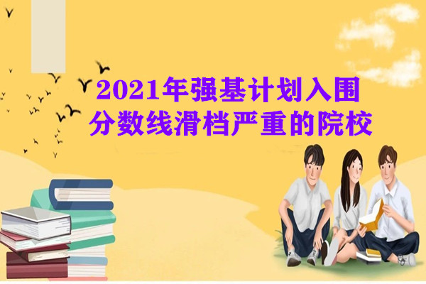 2021年强基计划入围分数线滑档院校|强基入围分数线呈现什么趋势